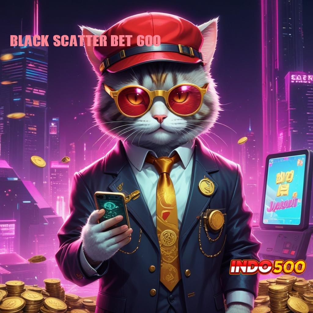 BLACK SCATTER BET 600 APK Event Bonus Versi 86