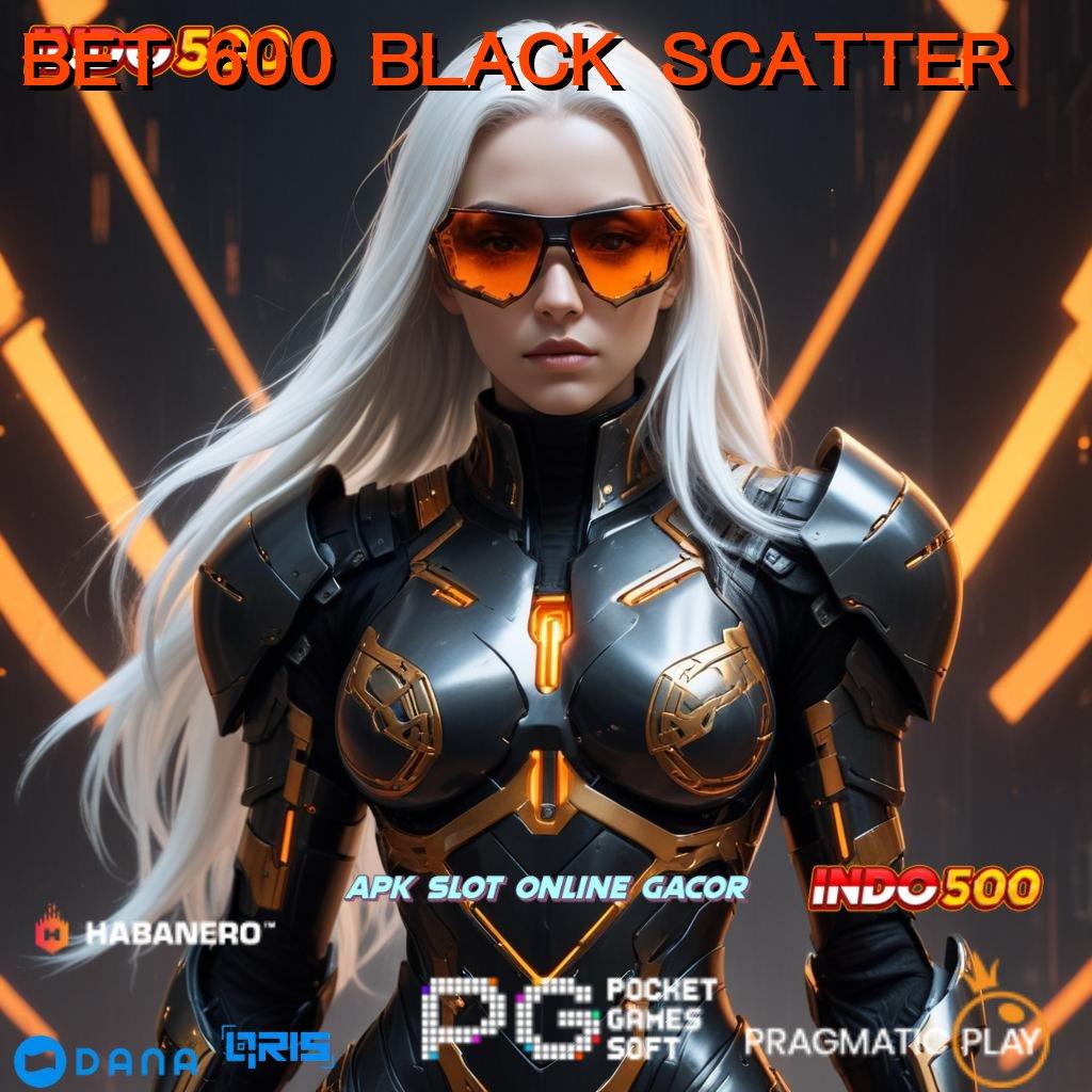 BET 600 BLACK SCATTER mengatasi rintangan pasti dapat menembus batas