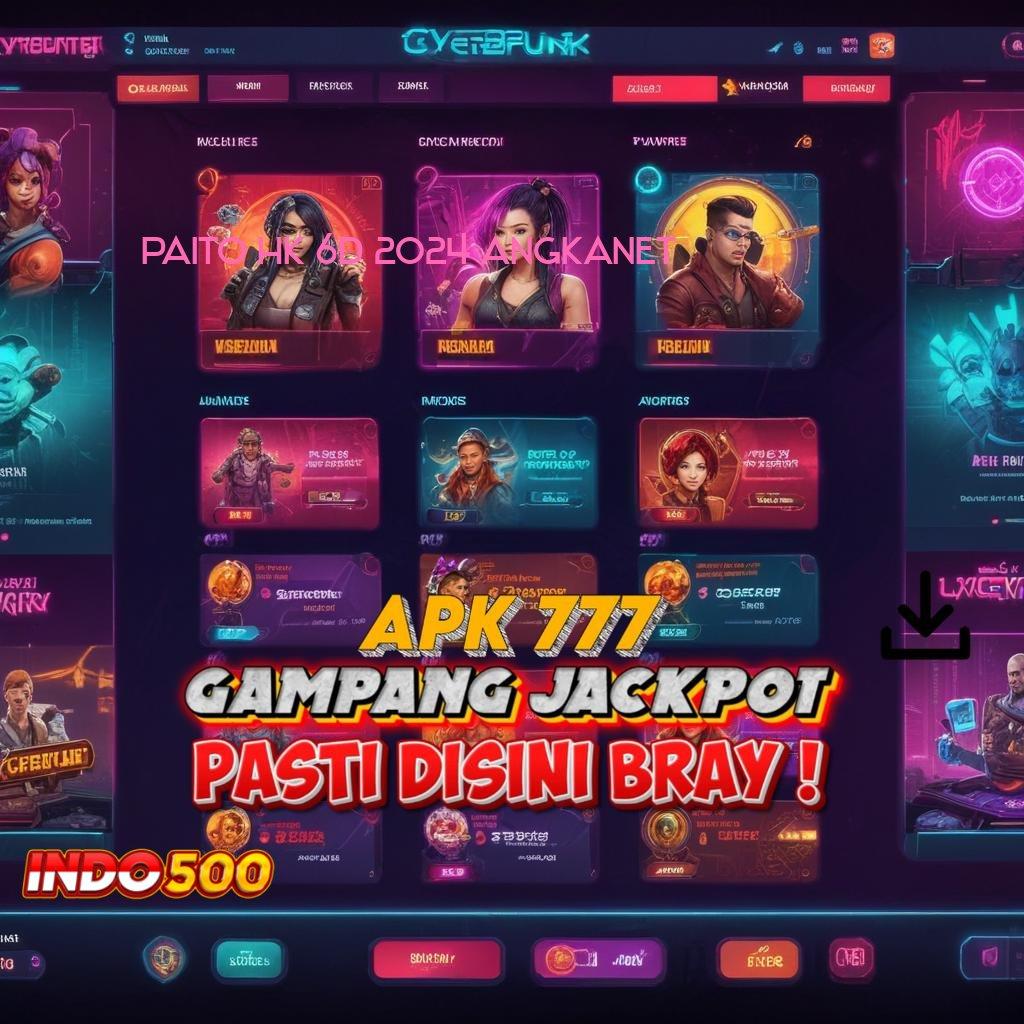 PAITO HK 6D 2024 ANGKANET ✅ Bonus Prima Ratusan Di Mainkan Baru Akun Istimewa